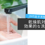 20代男性必見!乾燥肌対策に効果的な洗顔方法