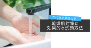 20代男性必見！乾燥肌対策に効果的な洗顔方法
