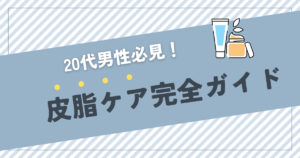 20代男性必見！皮脂ケア完全ガイド